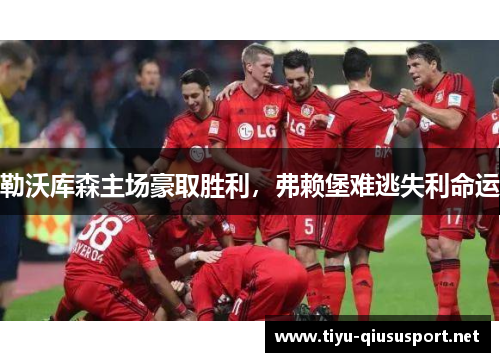 勒沃库森主场豪取胜利，弗赖堡难逃失利命运