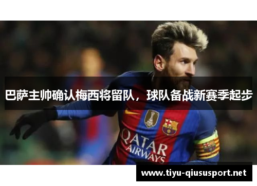 巴萨主帅确认梅西将留队，球队备战新赛季起步