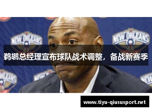 鹈鹕总经理宣布球队战术调整，备战新赛季