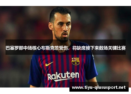 巴塞罗那中场核心布斯克茨受伤，将缺席接下来数场关键比赛