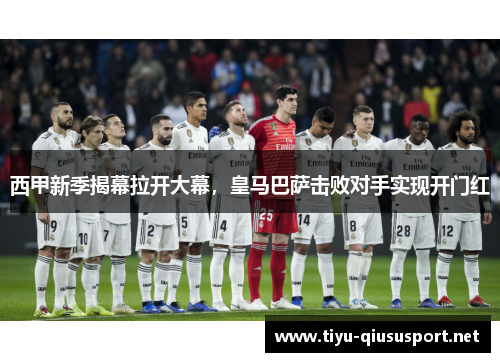 西甲新季揭幕拉开大幕，皇马巴萨击败对手实现开门红